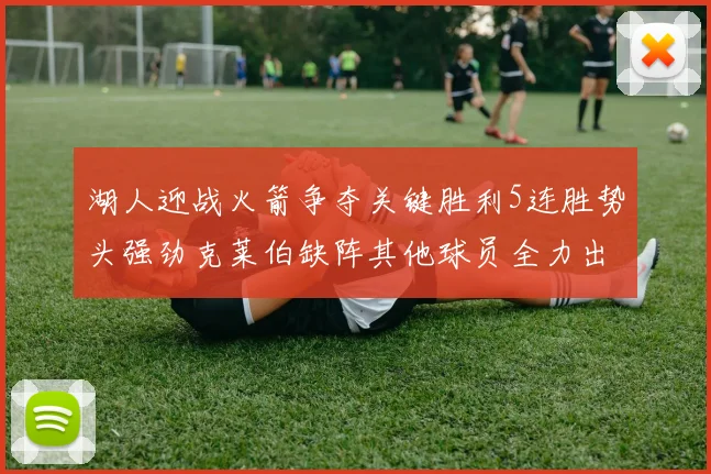 湖人迎战火箭争夺关键胜利5连胜势头强劲克莱伯缺阵其他球员全力出战