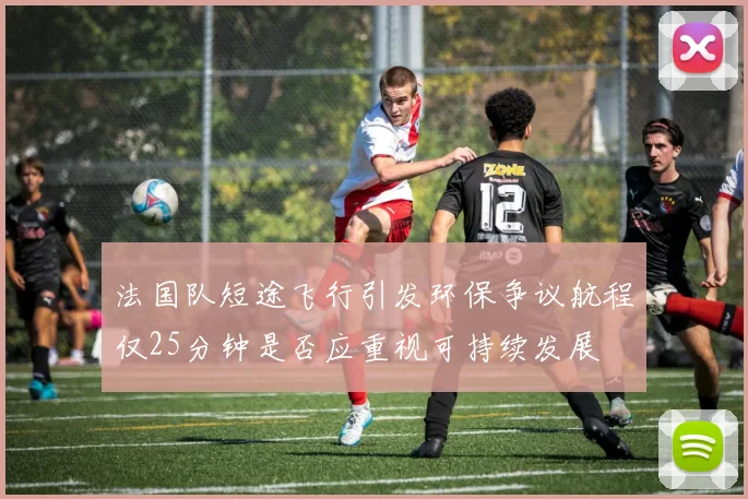 法国队短途飞行引发环保争议航程仅25分钟是否应重视可持续发展