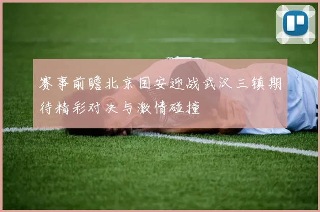 赛事前瞻北京国安迎战武汉三镇期待精彩对决与激情碰撞