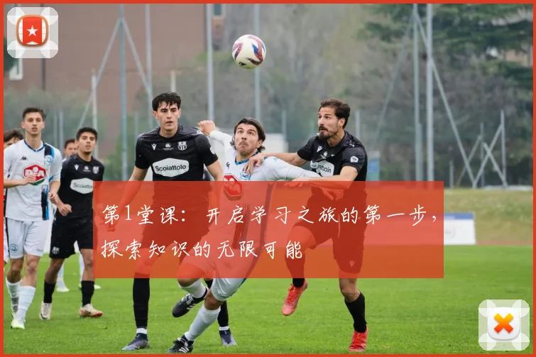 第1堂课：开启学习之旅的第一步，探索知识的无限可能