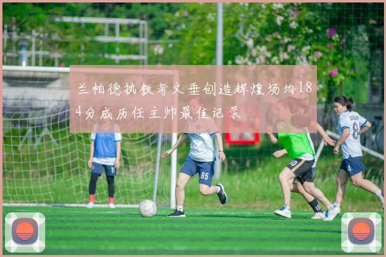 兰帕德执教考文垂创造辉煌场均184分成历任主帅最佳记录