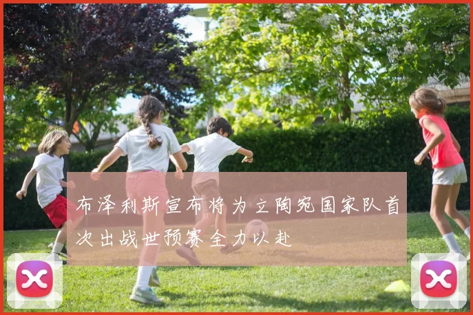 布泽利斯宣布将为立陶宛国家队首次出战世预赛全力以赴