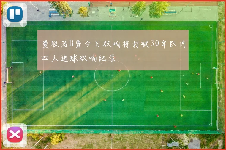 曼联若B费今日双响将打破30年队内四人进球双响纪录