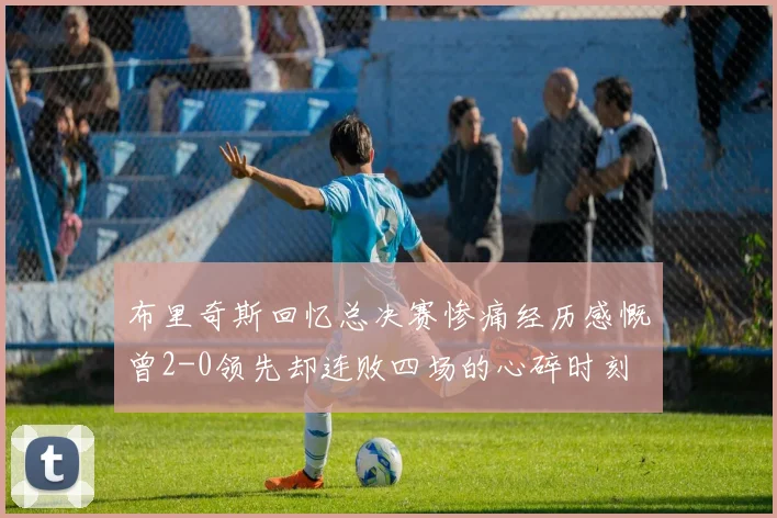 布里奇斯回忆总决赛惨痛经历感慨曾2-0领先却连败四场的心碎时刻