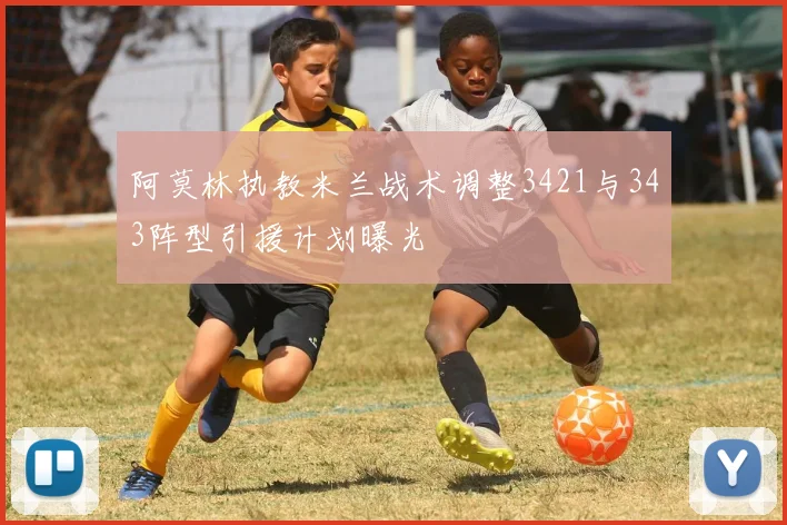 阿莫林执教米兰战术调整3421与343阵型引援计划曝光