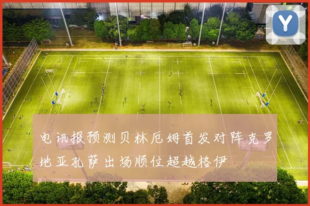 电讯报预测贝林厄姆首发对阵克罗地亚孔萨出场顺位超越格伊