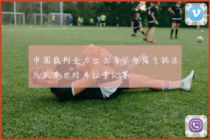 中国裁判全力出击马宁与周飞执法厄瓜多尔对库拉索比赛
