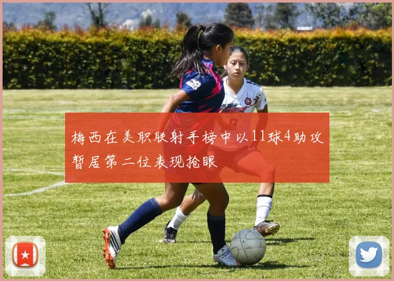 梅西在美职联射手榜中以11球4助攻暂居第二位表现抢眼