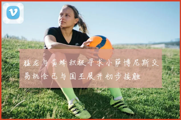 猛龙与黄蜂积极寻求小萨博尼斯交易机会已与国王展开初步接触